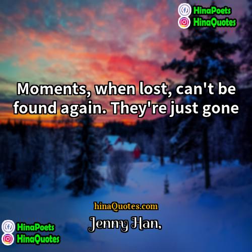 Jenny Han Quotes | Moments, when lost, can't be found again.